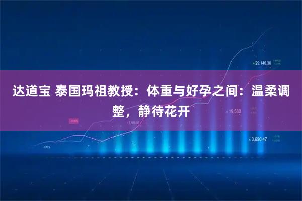 达道宝 泰国玛祖教授：体重与好孕之间：温柔调整，静待花开