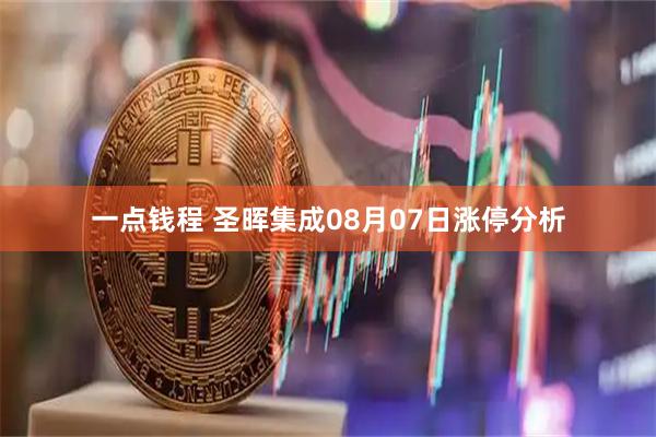 一点钱程 圣晖集成08月07日涨停分析