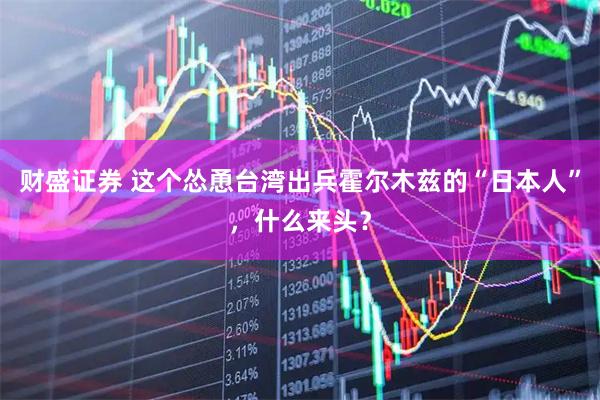 财盛证券 这个怂恿台湾出兵霍尔木兹的“日本人”,什么来头?